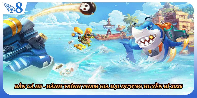 Bắn Cá H5 - Hành Trình Tham Gia Đại Dương Huyền Bí 2026