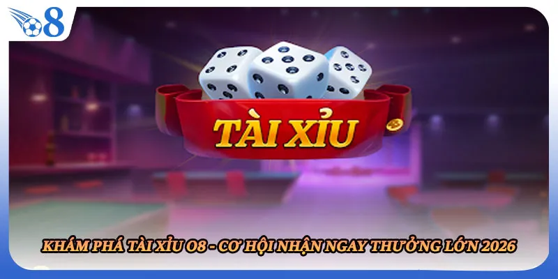 Khám Phá Tài Xỉu O8 - Cơ Hội Nhận Ngay Thưởng Lớn 2026